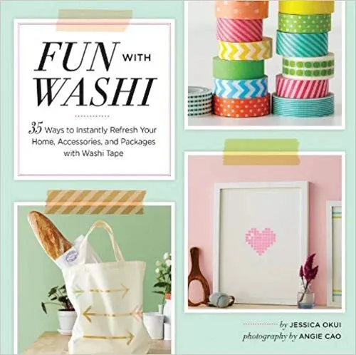 Fun With Washi: 35 Ways to Instantly Refresh Your Home, Accessories, and Packages with Washi Tape